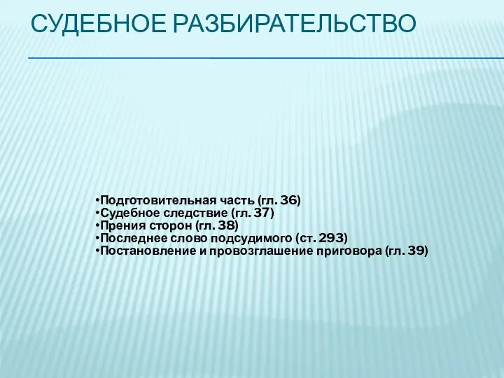 СУДЕБНОЕ РАЗБИРАТЕЛЬСТВО Подготовительная часть (гл. 36) Судебное следствие (гл. 37)