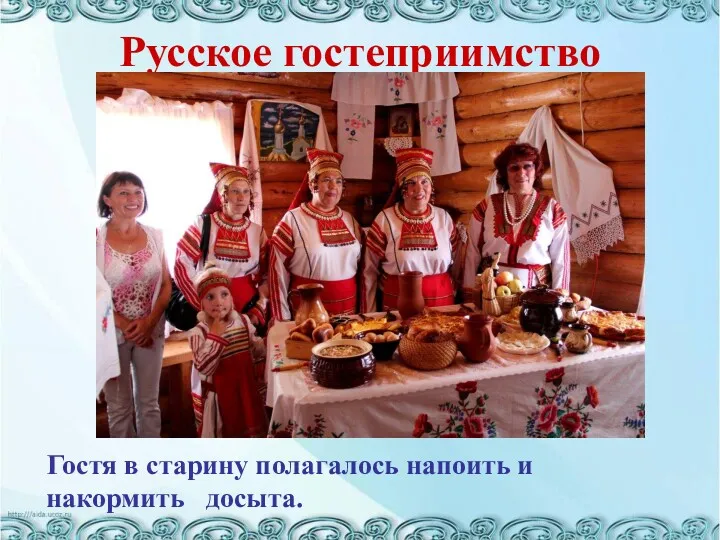 Русское гостеприимство Гостя в старину полагалось напоить и накормить досыта.