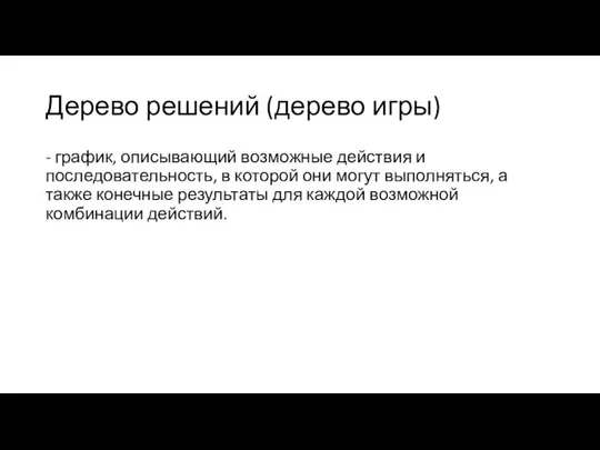 Дерево решений (дерево игры) - график, описывающий возможные действия и