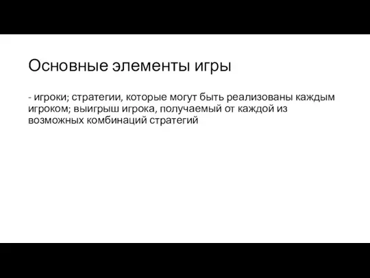 Основные элементы игры - игроки; стратегии, которые могут быть реализованы