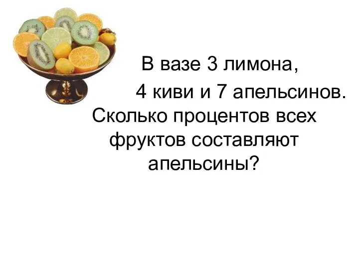 В вазе 3 лимона, 4 киви и 7 апельсинов. Сколько процентов всех фруктов составляют апельсины?