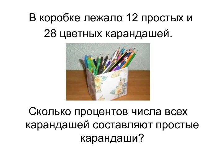 В коробке лежало 12 простых и 28 цветных карандашей. Сколько