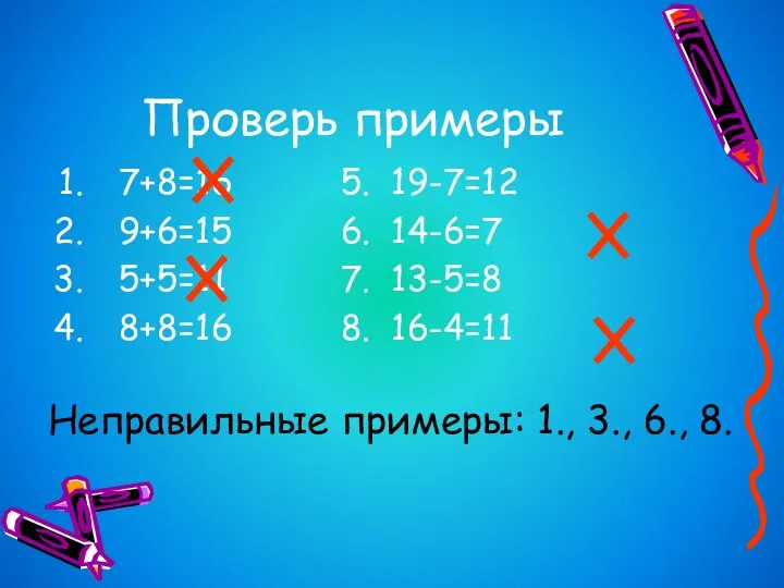 Проверь примеры 7+8=16 5. 19-7=12 9+6=15 6. 14-6=7 5+5=11 7.