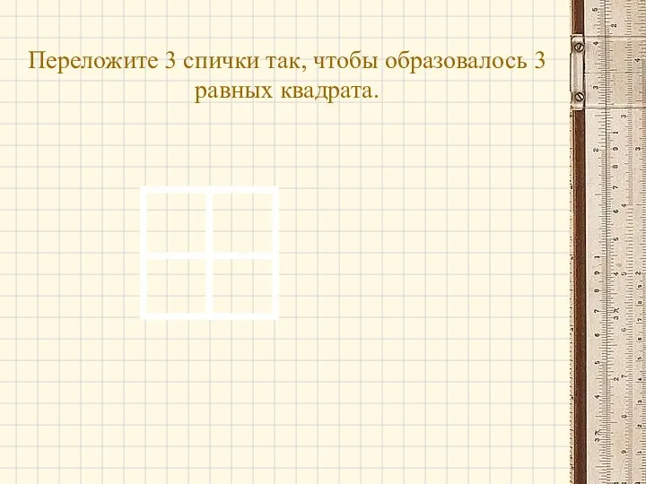 Переложите 3 спички так, чтобы образовалось 3 равных квадрата.