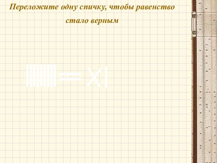 Переложите одну спичку, чтобы равенство стало верным