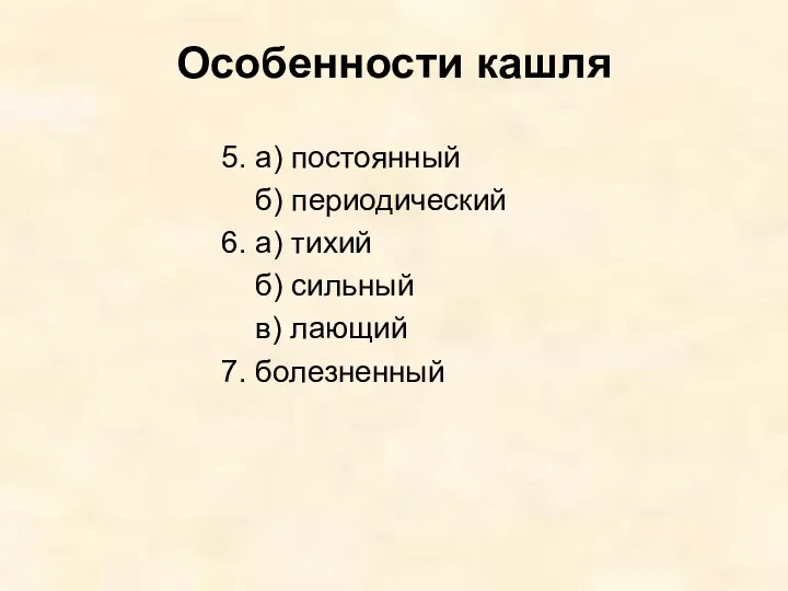 Особенности кашля 5. а) постоянный б) периодический 6. а) тихий б) сильный в) лающий 7. болезненный