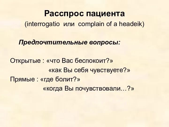 Расспрос пациента (interrogatio или complain of a headeik) Предпочтительные вопросы: