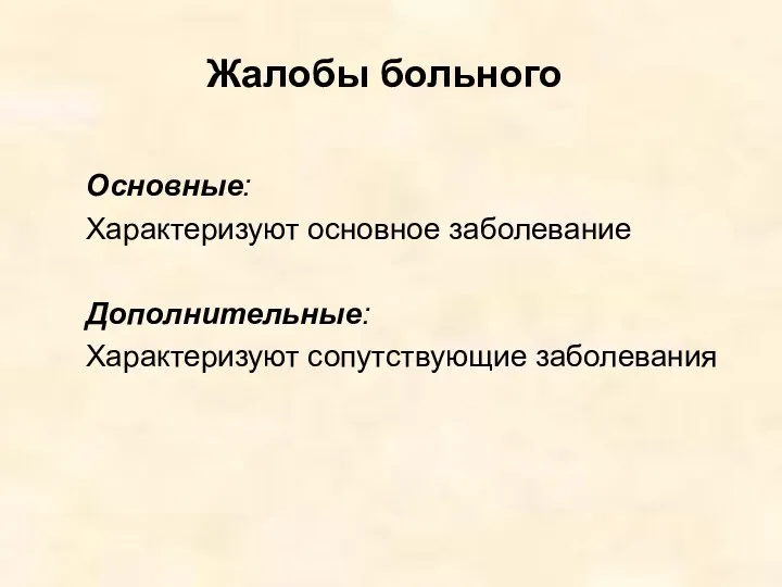 Жалобы больного Основные: Характеризуют основное заболевание Дополнительные: Характеризуют сопутствующие заболевания