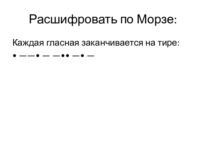 Расшифровать по Морзе: Каждая гласная заканчивается на тире: • ——• — —•• —• —