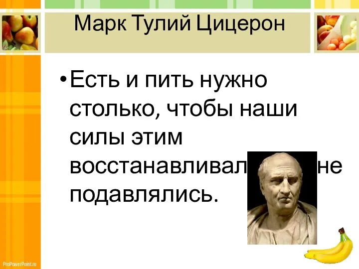 Марк Тулий Цицерон Есть и пить нужно столько, чтобы наши силы этим восстанавливались, а не подавлялись.