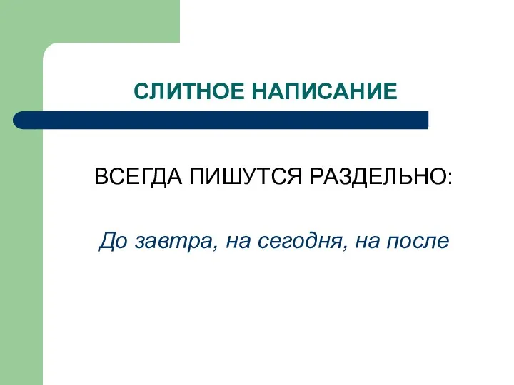 СЛИТНОЕ НАПИСАНИЕ ВСЕГДА ПИШУТСЯ РАЗДЕЛЬНО: До завтра, на сегодня, на после