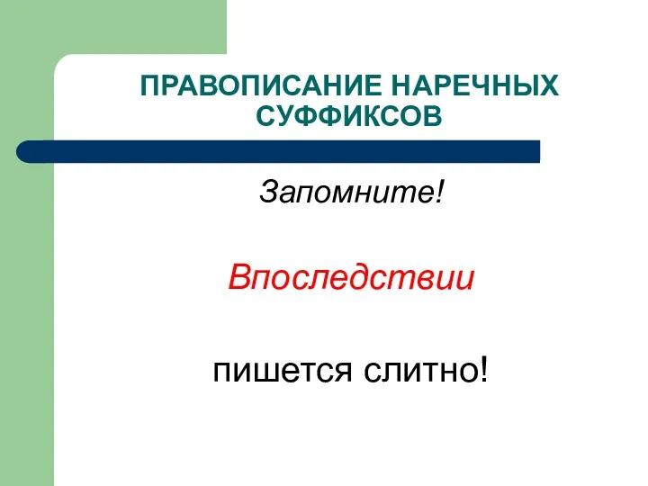 ПРАВОПИСАНИЕ НАРЕЧНЫХ СУФФИКСОВ Запомните! Впоследствии пишется слитно!