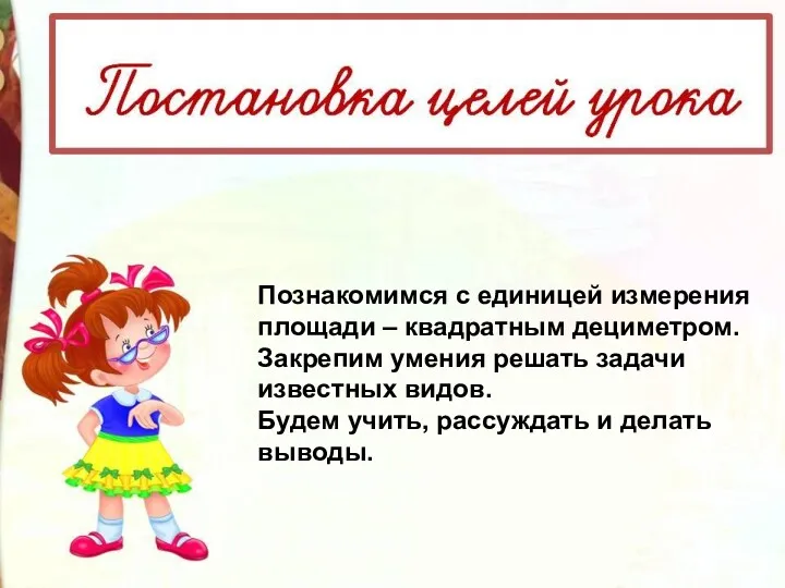 Познакомимся с единицей измерения площади – квадратным дециметром. Закрепим умения