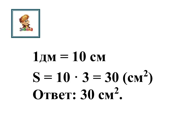 1дм = 10 см S = 10 · 3 = 30 (см2) Ответ: 30 см2.