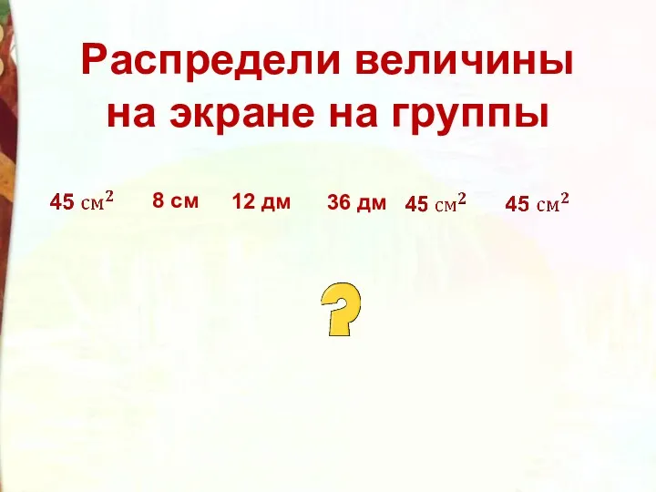 Распредели величины на экране на группы 8 см 12 дм 36 дм