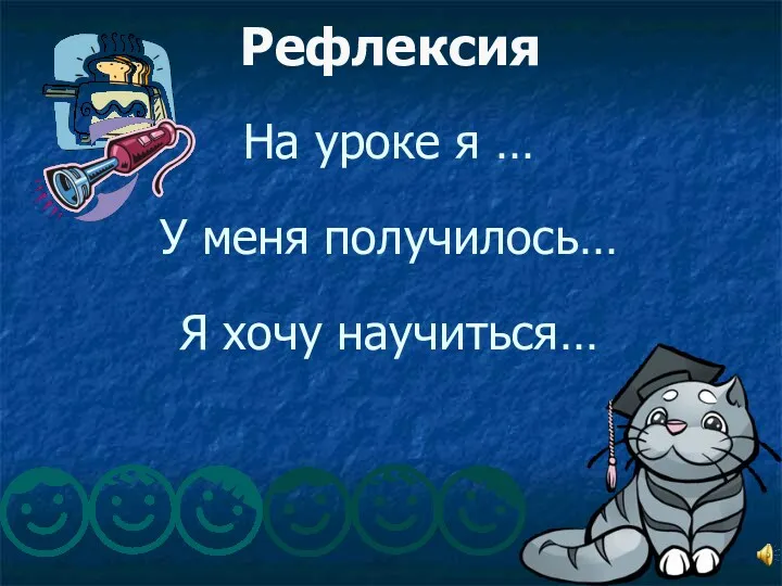 На уроке я … У меня получилось… Я хочу научиться… Рефлексия