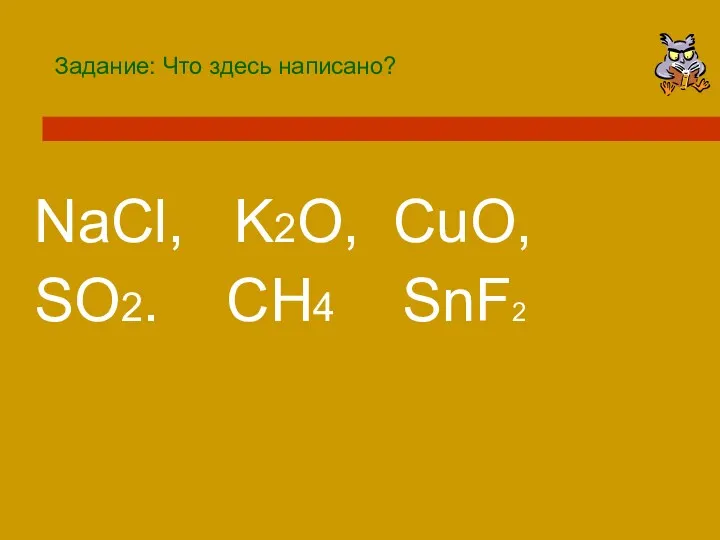 Задание: Что здесь написано? NaCl, K2O, CuO, SO2. CH4 SnF2