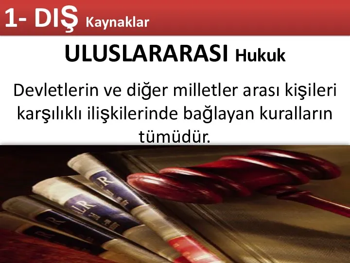 ULUSLARARASI Hukuk Devletlerin ve diğer milletler arası kişileri karşılıklı ilişkilerinde bağlayan kuralların tümüdür. 1- DIŞ Kaynaklar