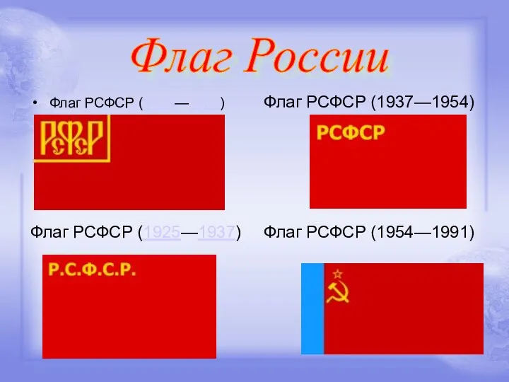 Флаг РСФСР (1918—1925) Флаг РСФСР (1937—1954) Флаг РСФСР (1925—1937) Флаг РСФСР (1954—1991) Флаг России