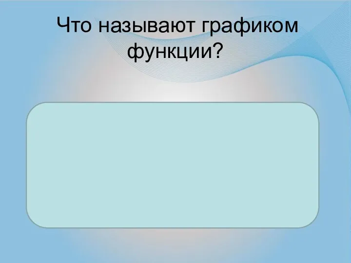 Что называют графиком функции? Множество всех точек координатной плоскости, абсциссы