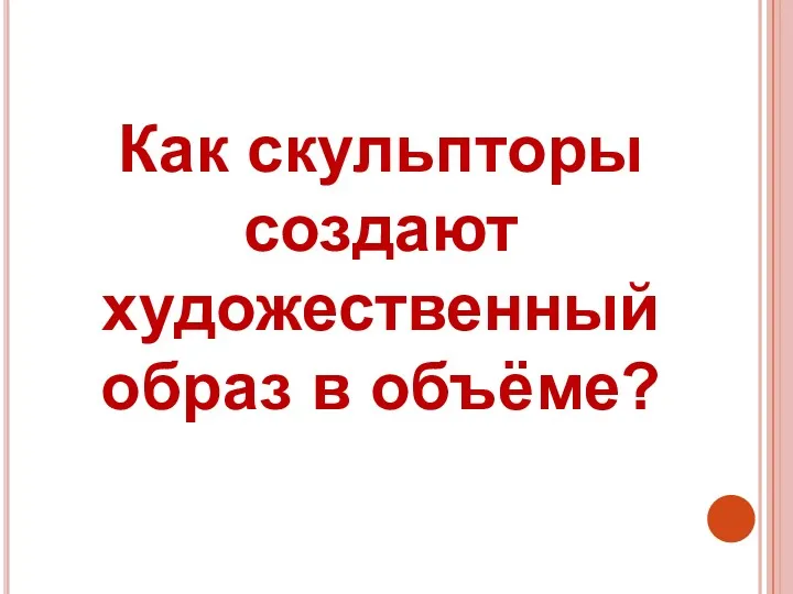 Как скульпторы создают художественный образ в объёме?