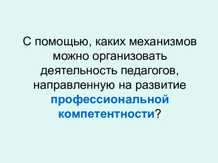 С помощью, каких механизмов можно организовать деятельность педагогов, направленную на развитие профессиональной компетентности?