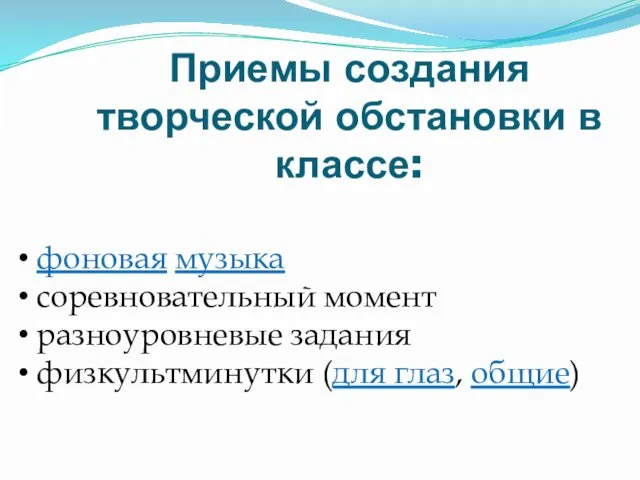 Приемы создания творческой обстановки в классе: фоновая музыка соревновательный момент разноуровневые задания физкультминутки (для глаз, общие)