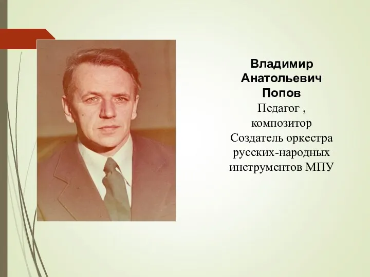 Владимир Анатольевич Попов Педагог , композитор Создатель оркестра русских-народных инструментов МПУ