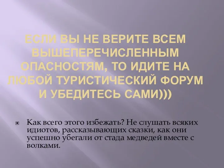 ЕСЛИ ВЫ НЕ ВЕРИТЕ ВСЕМ ВЫШЕПЕРЕЧИСЛЕННЫМ ОПАСНОСТЯМ, ТО ИДИТЕ НА ЛЮБОЙ ТУРИСТИЧЕСКИЙ ФОРУМ