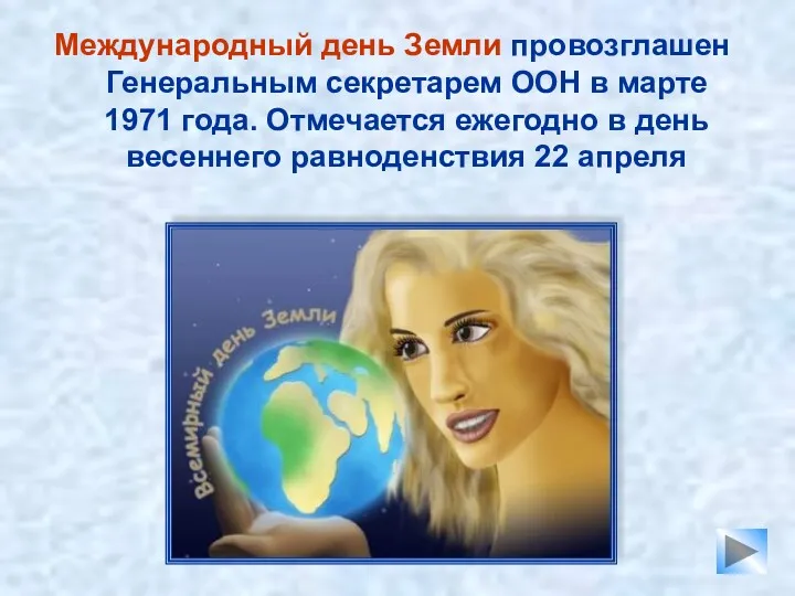 Международный день Земли провозглашен Генеральным секретарем ООН в марте 1971 года. Отмечается ежегодно