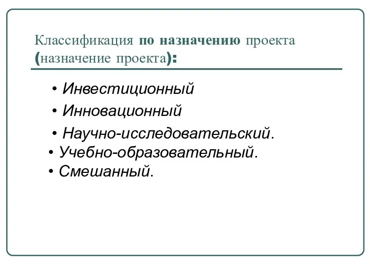 Классификация по назначению проекта (назначение проекта): • Инвестиционный • Инновационный • Научно-исследовательский. • Учебно-образовательный. • Смешанный.