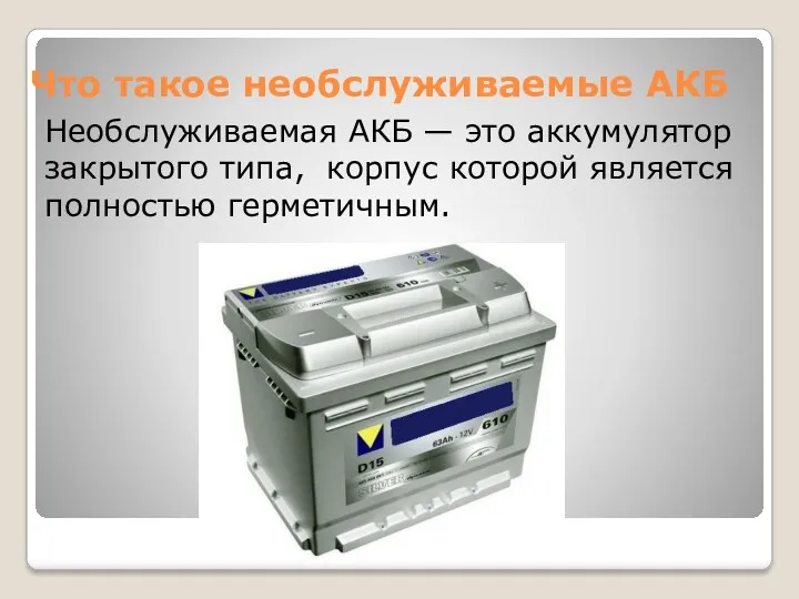 Что такое необслуживаемые АКБ Необслуживаемая АКБ — это аккумулятор закрытого типа, корпус которой является полностью герметичным.