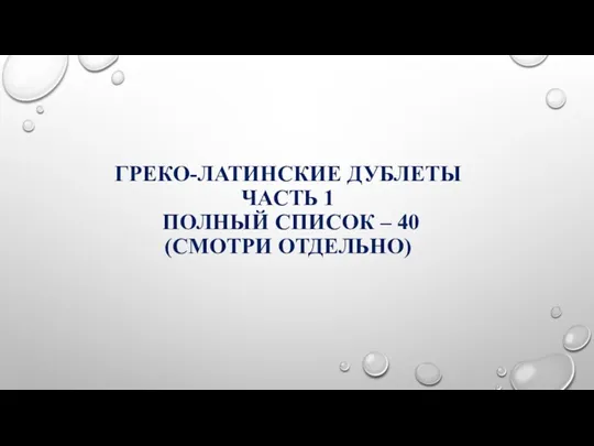 ГРЕКО-ЛАТИНСКИЕ ДУБЛЕТЫ ЧАСТЬ 1 ПОЛНЫЙ СПИСОК – 40 (СМОТРИ ОТДЕЛЬНО)