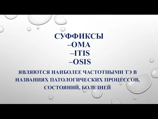 СУФФИКСЫ –OMA –ITIS –OSIS ЯВЛЯЮТСЯ НАИБОЛЕЕ ЧАСТОТНЫМИ ТЭ В НАЗВАНИЯХ ПАТОЛОГИЧЕСКИХ ПРОЦЕССОВ, СОСТОЯНИЙ, БОЛЕЗНЕЙ