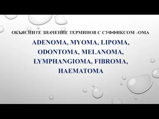 ОБЪЯСНИТЕ ЗНАЧЕНИЕ ТЕРМИНОВ С СУФФИКСОМ –OMA ADENOMA, MYOMA, LIPOMA, ODONTOMA, MELANOMA, LYMPHANGIOMA, FIBROMA, HAEMATOMA