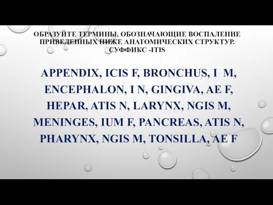 ОБРАЗУЙТЕ ТЕРМИНЫ, ОБОЗНАЧАЮЩИЕ ВОСПАЛЕНИЕ ПРИВЕДЕННЫХ НИЖЕ АНАТОМИЧЕСКИХ СТРУКТУР. СУФФИКС -ITIS