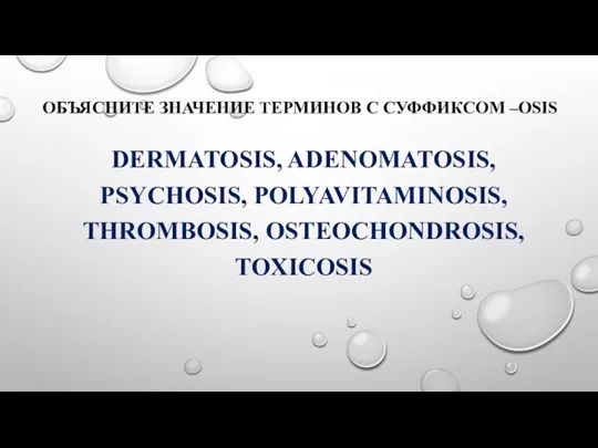 ОБЪЯСНИТЕ ЗНАЧЕНИЕ ТЕРМИНОВ С СУФФИКСОМ –OSIS DERMATOSIS, ADENOMATOSIS, PSYCHOSIS, POLYAVITAMINOSIS, THROMBOSIS, OSTEOCHONDROSIS, TOXICOSIS