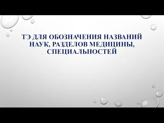 ТЭ ДЛЯ ОБОЗНАЧЕНИЯ НАЗВАНИЙ НАУК, РАЗДЕЛОВ МЕДИЦИНЫ, СПЕЦИАЛЬНОСТЕЙ