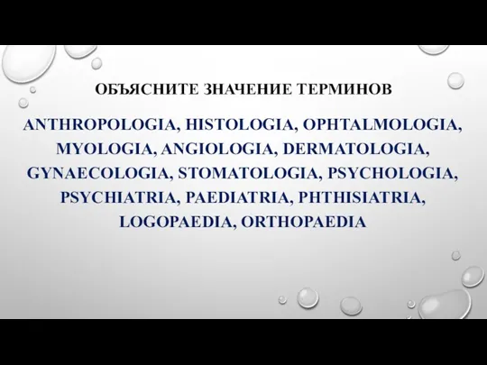 ОБЪЯСНИТЕ ЗНАЧЕНИЕ ТЕРМИНОВ ANTHROPOLOGIA, HISTOLOGIA, OPHTALMOLOGIA, MYOLOGIA, ANGIOLOGIA, DERMATOLOGIA, GYNAECOLOGIA,