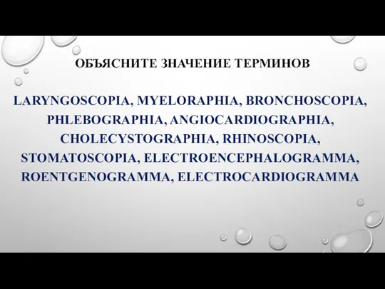 ОБЪЯСНИТЕ ЗНАЧЕНИЕ ТЕРМИНОВ LARYNGOSCOPIA, MYELORAPHIA, BRONCHOSCOPIA, PHLEBOGRAPHIA, ANGIOCARDIOGRAPHIA, CHOLECYSTOGRAPHIA, RHINOSCOPIA, STOMATOSCOPIA, ELECTROENCEPHALOGRAMMA, ROENTGENOGRAMMA, ELECTROCARDIOGRAMMA