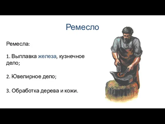 Ремесло 2. Ювелирное дело; Ремесла: 1. Выплавка железа, кузнечное дело; 3. Обработка дерева и кожи.