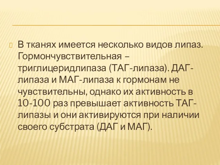 В тканях имеется несколько видов липаз. Гормончувствительная – триглицеридлипаза (ТАГ-липаза).