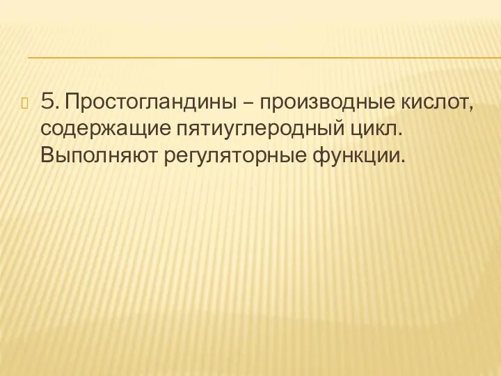 5. Простогландины – производные кислот, содержащие пятиуглеродный цикл. Выполняют регуляторные функции.