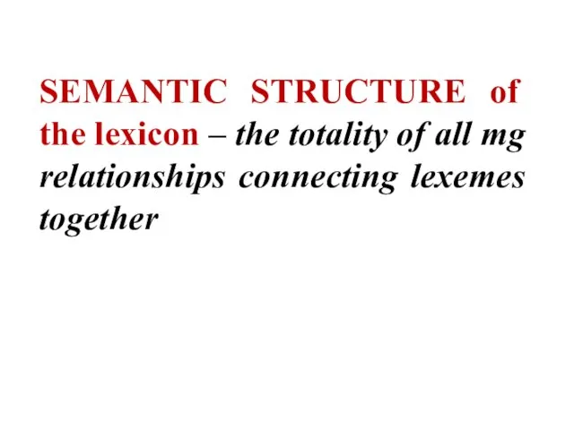 SEMANTIC STRUCTURE of the lexicon – the totality of all mg relationships connecting lexemes together