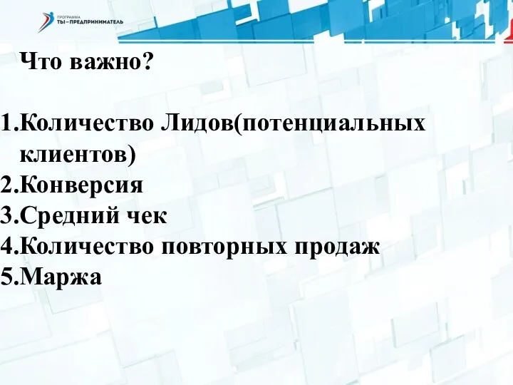 Что важно? Количество Лидов(потенциальных клиентов) Конверсия Средний чек Количество повторных продаж Маржа