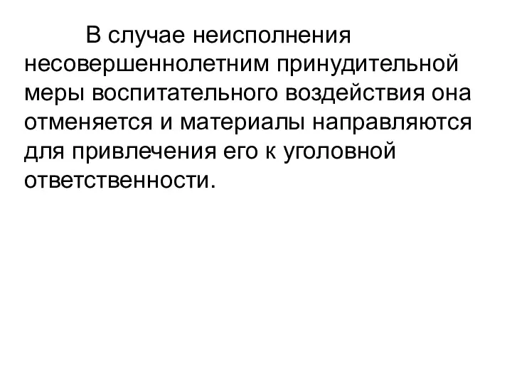 В случае неисполнения несовершеннолетним принудительной меры воспитательного воздействия она отменяется