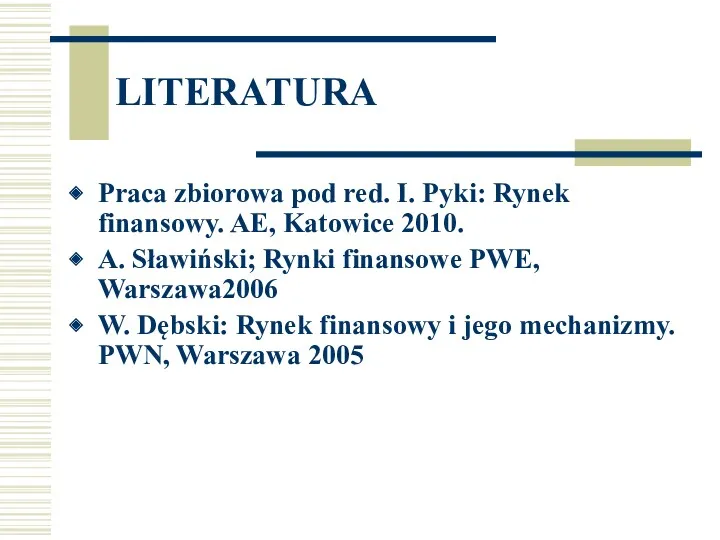 LITERATURA Praca zbiorowa pod red. I. Pyki: Rynek finansowy. AE,