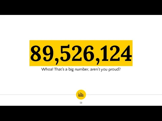 89,526,124 Whoa! That’s a big number, aren’t you proud?