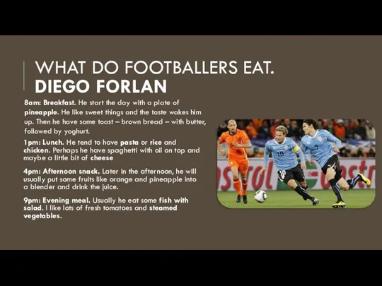 WHAT DO FOOTBALLERS EAT. DIEGO FORLAN 1pm: Lunch. He tend to have pasta