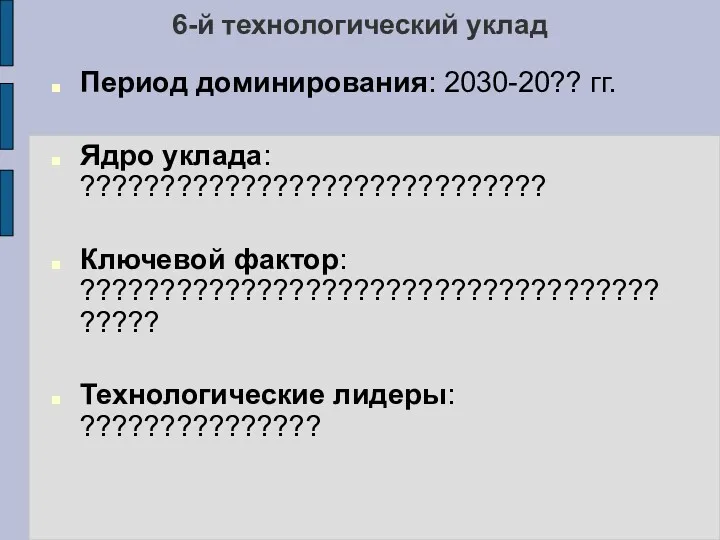 6-й технологический уклад Период доминирования: 2030-20?? гг. Ядро уклада: ????????????????????????????? Ключевой фактор: ????????????????????????????????????????? Технологические лидеры: ???????????????